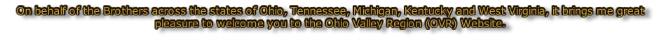 On behalf of the Brothers across the states of Ohio, Tennessee, Michigan, Kentucky and West Virginia, it brings me great pleasure to welcome you to the Ohio Valley Region (OVR) Website.